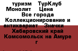 1.1) туризм : ТурКлуб “Монолит“ › Цена ­ 190 - Все города Коллекционирование и антиквариат » Значки   . Хабаровский край,Комсомольск-на-Амуре г.